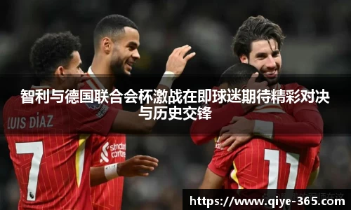 智利与德国联合会杯激战在即球迷期待精彩对决与历史交锋