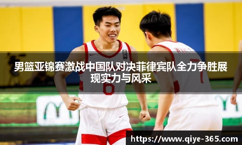男篮亚锦赛激战中国队对决菲律宾队全力争胜展现实力与风采