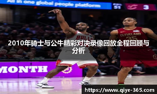 2010年骑士与公牛精彩对决录像回放全程回顾与分析