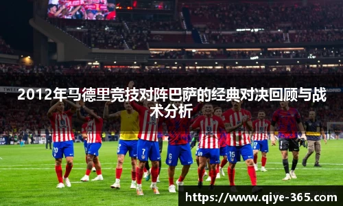 2012年马德里竞技对阵巴萨的经典对决回顾与战术分析