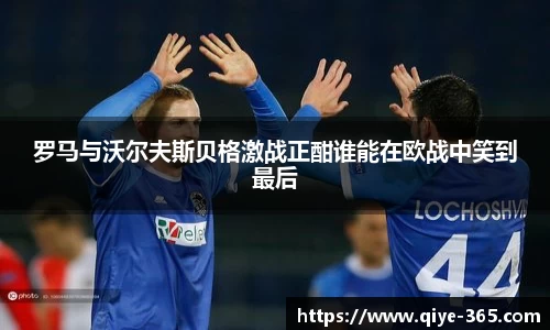 罗马与沃尔夫斯贝格激战正酣谁能在欧战中笑到最后