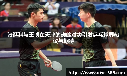 张继科与王博在天津的巅峰对决引发乒乓球界热议与期待