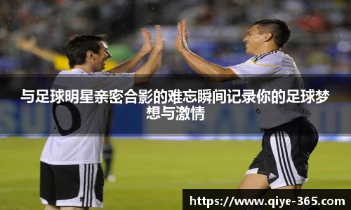与足球明星亲密合影的难忘瞬间记录你的足球梦想与激情