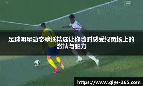 足球明星动态壁纸精选让你随时感受绿茵场上的激情与魅力